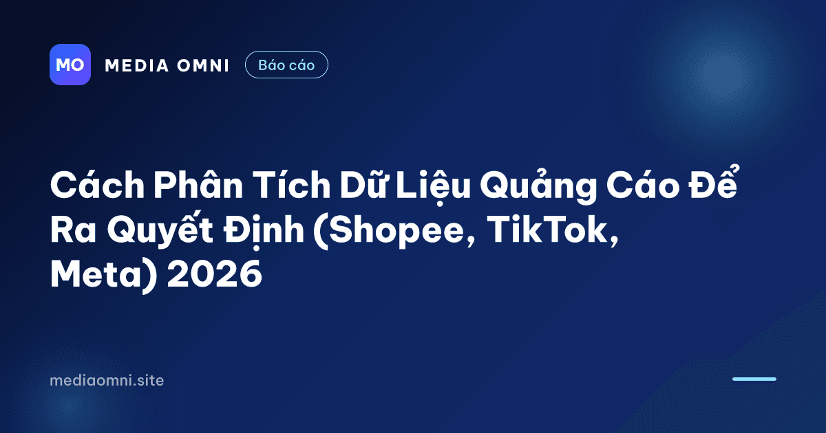Cách Phân Tích Dữ Liệu Quảng Cáo Để Ra Quyết Định (Shopee, TikTok, Meta) 2026 — Media Omni