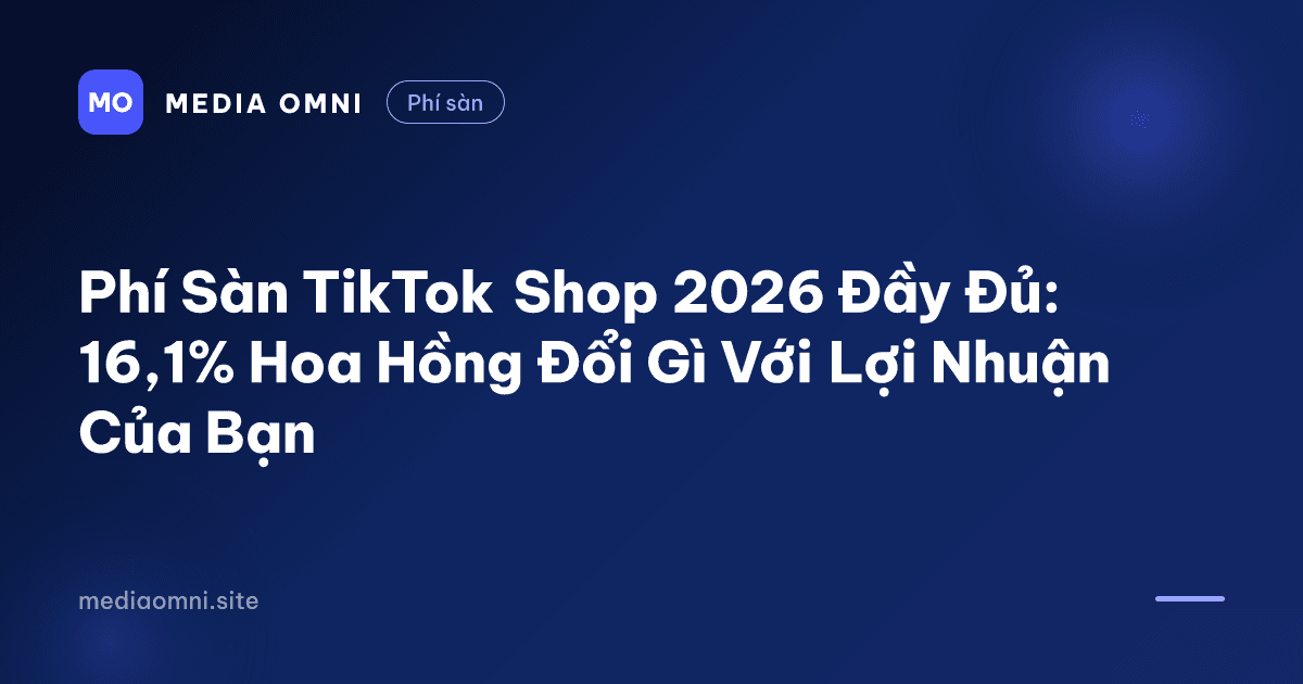 Phí Sàn TikTok Shop 2026 Đầy Đủ: 16,1% Hoa Hồng Đổi Gì Với Lợi Nhuận Của Bạn — Media Omni