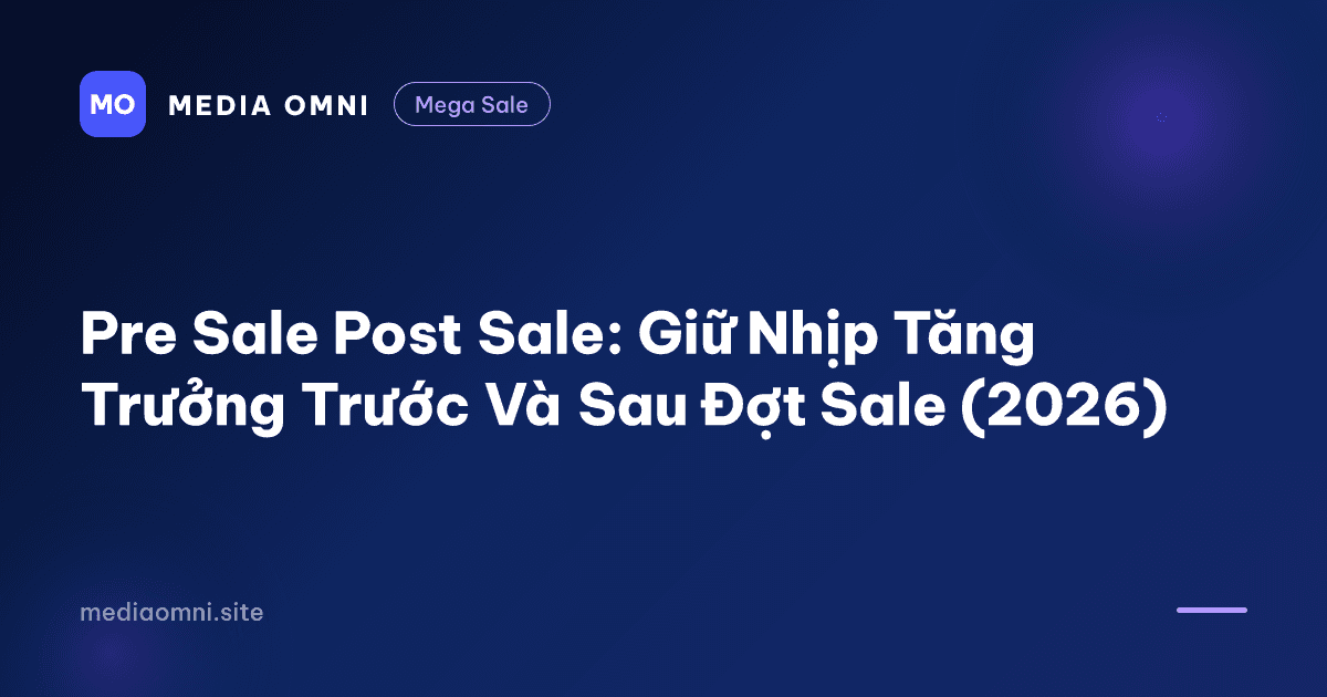 Pre Sale Post Sale: Giữ Nhịp Tăng Trưởng Trước Và Sau Đợt Sale (2026) — Media Omni