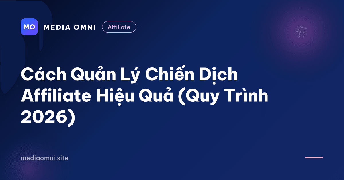 Cách Quản Lý Chiến Dịch Affiliate Hiệu Quả (Quy Trình 2026) — Media Omni