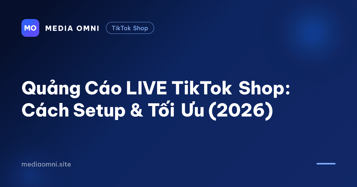 Quảng Cáo LIVE TikTok Shop: Cách Setup & Tối Ưu (2026) — Media Omni