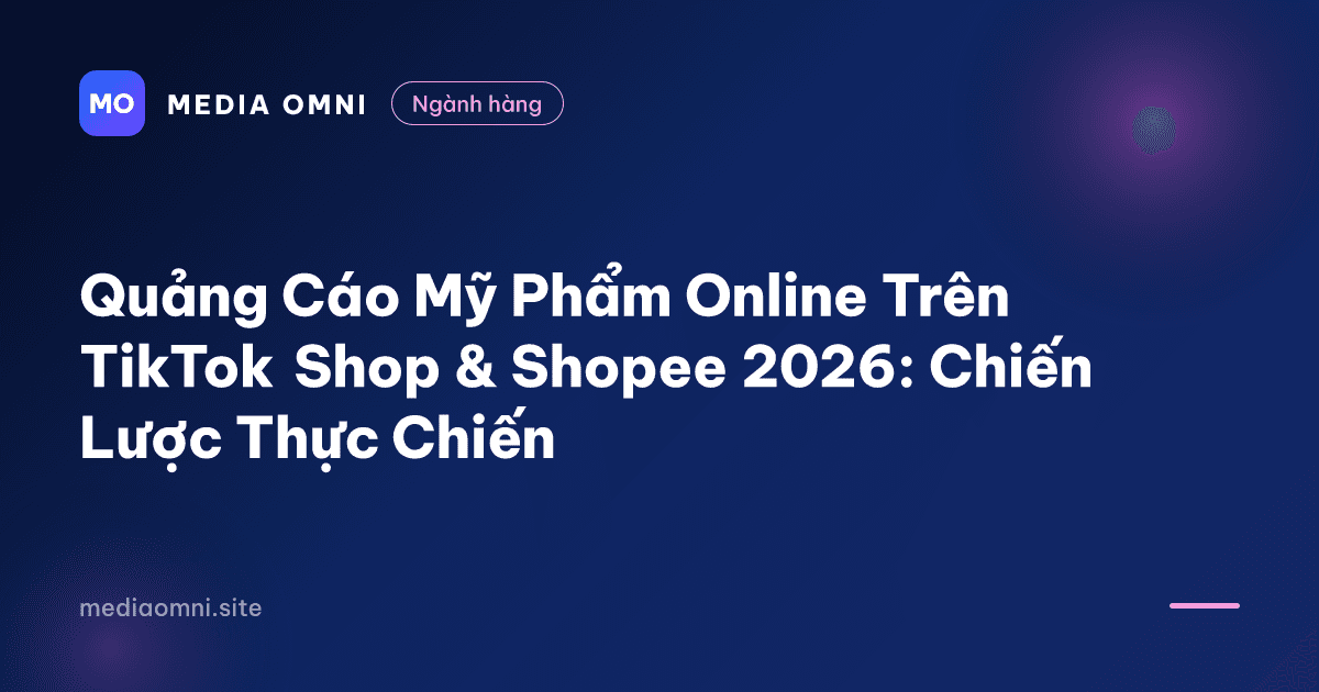 Quảng Cáo Mỹ Phẩm Online Trên TikTok Shop & Shopee 2026: Chiến Lược Thực Chiến — Media Omni