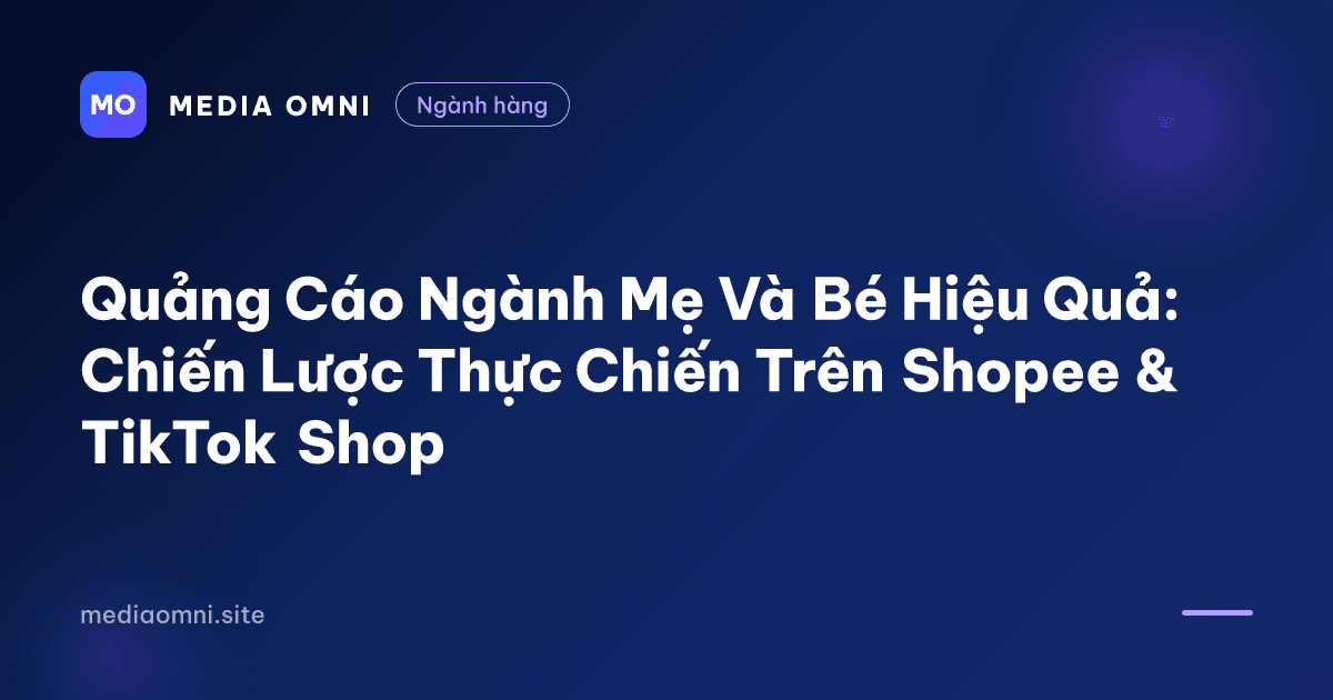 Quảng Cáo Ngành Mẹ Và Bé Hiệu Quả: Chiến Lược Thực Chiến Trên Shopee & TikTok Shop — Media Omni
