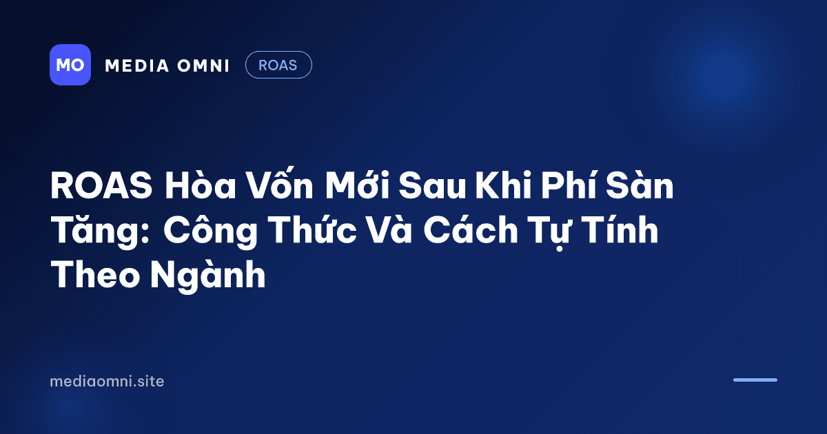 ROAS Hòa Vốn Mới Sau Khi Phí Sàn Tăng: Công Thức Và Cách Tự Tính Theo Ngành — Media Omni