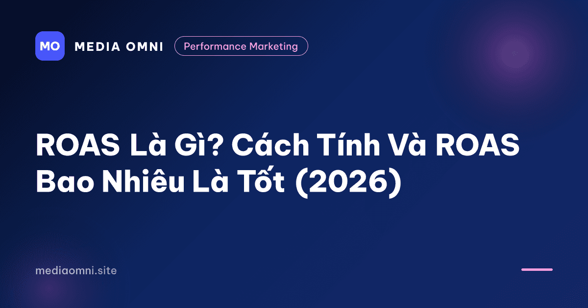 ROAS Là Gì? Cách Tính Và ROAS Bao Nhiêu Là Tốt (2026) — Media Omni