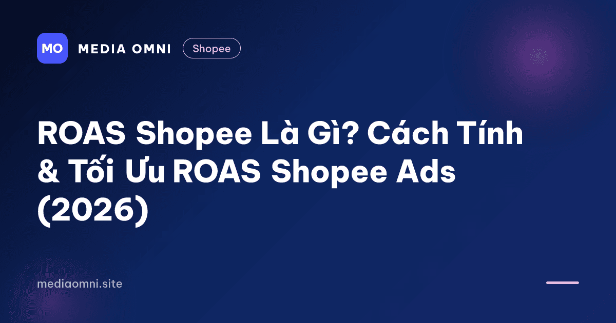 ROAS Shopee Là Gì? Cách Tính & Tối Ưu ROAS Shopee Ads (2026) — Media Omni