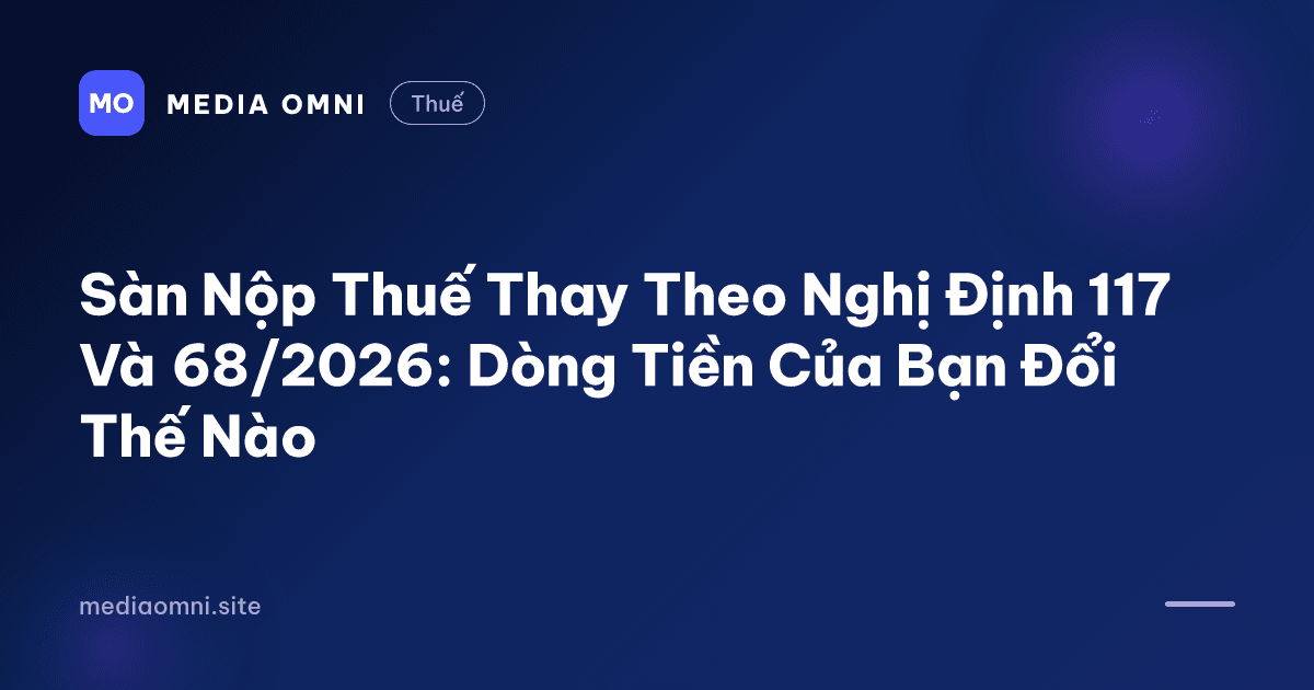 Sàn Nộp Thuế Thay Theo Nghị Định 117 Và 68/2026: Dòng Tiền Của Bạn Đổi Thế Nào — Media Omni