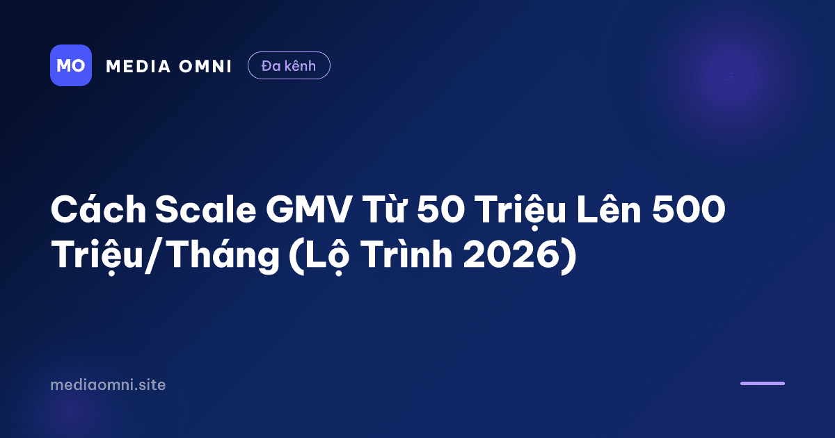 Cách Scale GMV Từ 50 Triệu Lên 500 Triệu/Tháng (Lộ Trình 2026) — Media Omni
