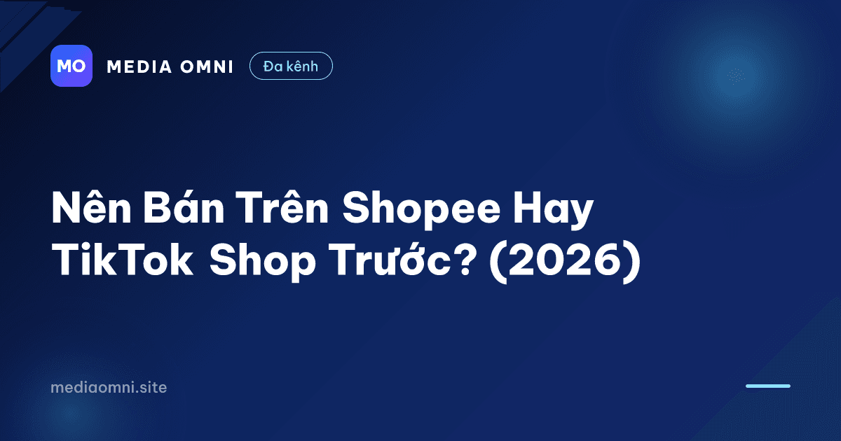 Nên Bán Trên Shopee Hay TikTok Shop Trước? (2026) — Media Omni