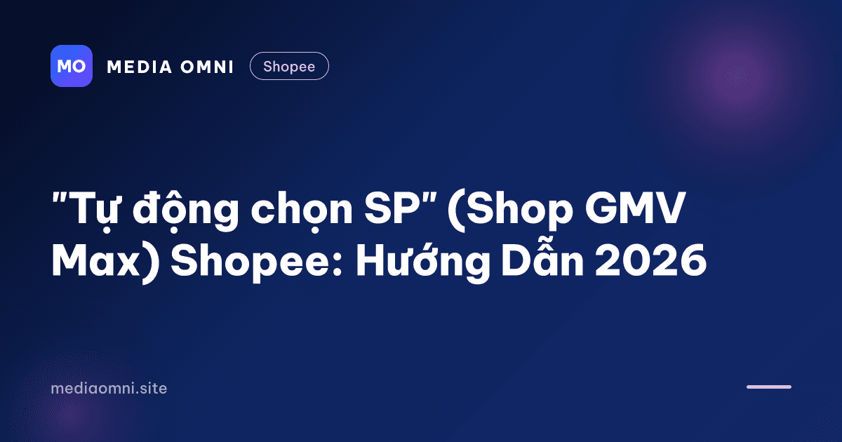 "Tự động chọn SP" (Shop GMV Max) Shopee: Hướng Dẫn 2026 — Media Omni