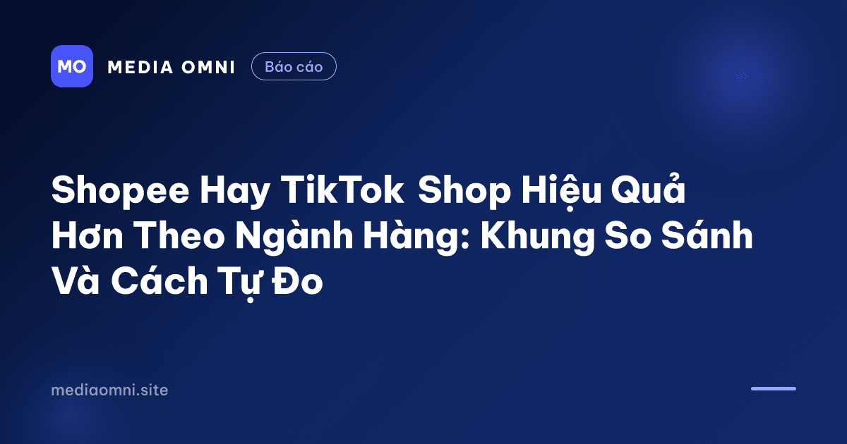 Shopee Hay TikTok Shop Hiệu Quả Hơn Theo Ngành Hàng: Khung So Sánh Và Cách Tự Đo — Media Omni