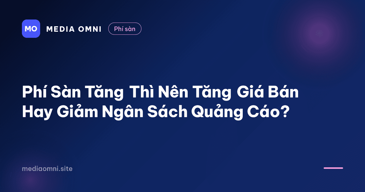 Phí Sàn Tăng Thì Nên Tăng Giá Bán Hay Giảm Ngân Sách Quảng Cáo? — Media Omni