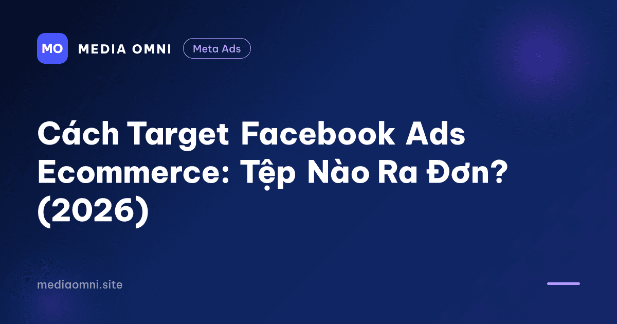 Cách Target Facebook Ads Ecommerce: Tệp Nào Ra Đơn? (2026) — Media Omni