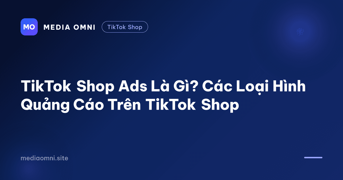 TikTok Shop Ads Là Gì? Các Loại Hình Quảng Cáo Trên TikTok Shop — Media Omni