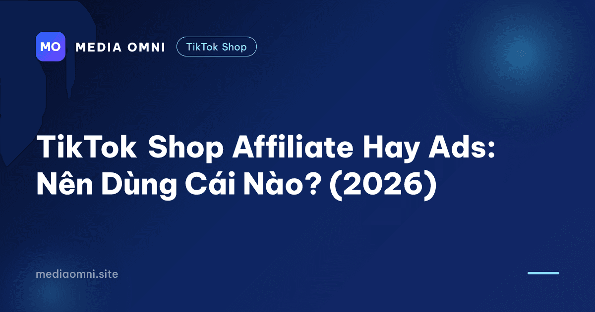 TikTok Shop Affiliate Hay Ads: Nên Dùng Cái Nào? (2026) — Media Omni