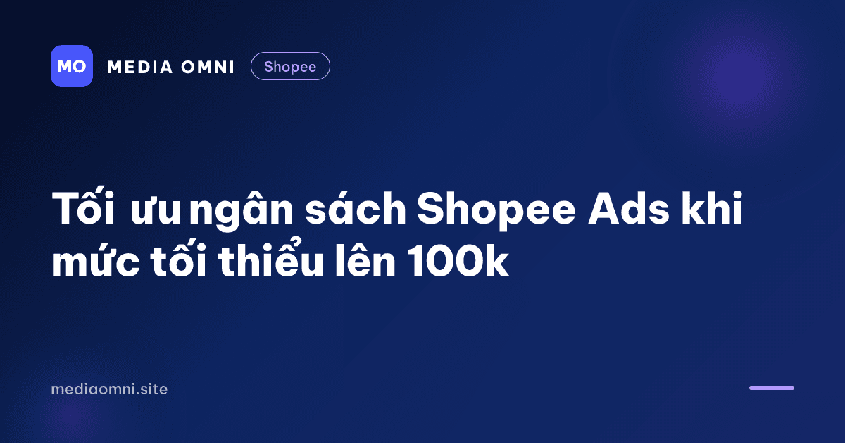 Tối ưu ngân sách Shopee Ads khi mức tối thiểu lên 100k — Media Omni