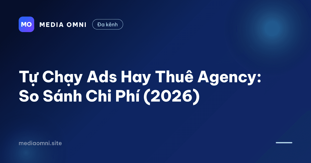Tự Chạy Ads Hay Thuê Agency: So Sánh Chi Phí (2026) — Media Omni