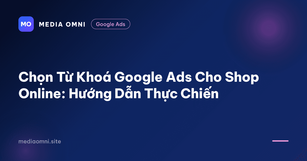 Chọn Từ Khoá Google Ads Cho Shop Online: Hướng Dẫn Thực Chiến — Media Omni