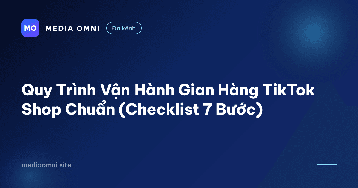 Quy Trình Vận Hành Gian Hàng TikTok Shop Chuẩn (Checklist 7 Bước) — Media Omni