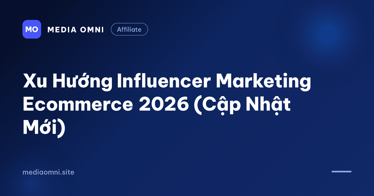 Xu Hướng Influencer Marketing Ecommerce 2026 (Cập Nhật Mới) — Media Omni